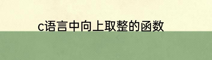 c语言中向上取整的函数