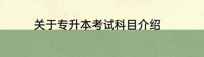 关于专升本考试科目介绍