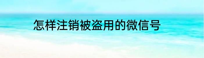 怎样注销被盗用的微信号