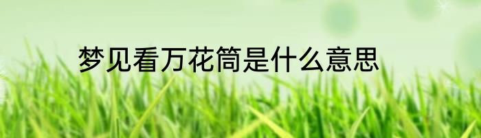 梦见看万花筒是什么意思