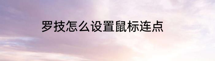 罗技怎么设置鼠标连点