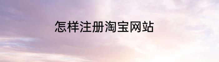 怎样注册淘宝网站