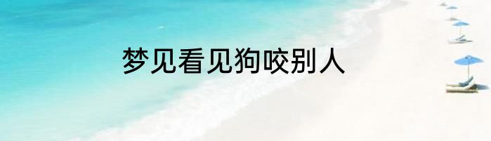 梦见看见狗咬别人