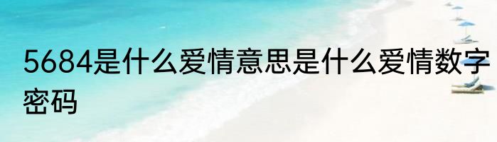 5684是什么爱情意思是什么爱情数字密码