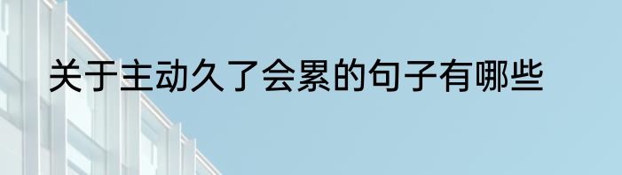 关于主动久了会累的句子有哪些