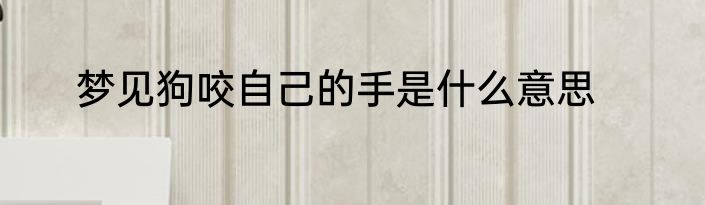 梦见狗咬自己的手是什么意思