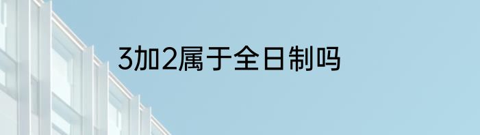 3加2属于全日制吗
