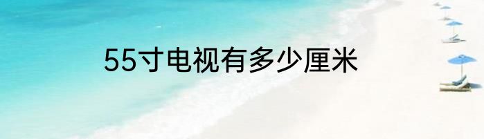 55寸电视有多少厘米