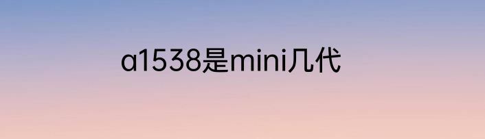 a1538是mini几代