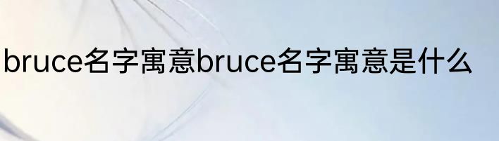 bruce名字寓意bruce名字寓意是什么