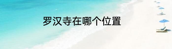罗汉寺在哪个位置
