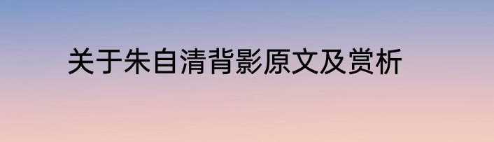 关于朱自清背影原文及赏析