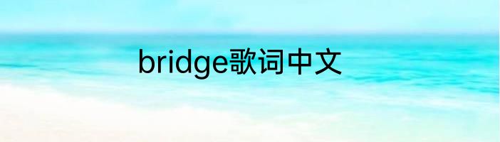 bridge歌词中文