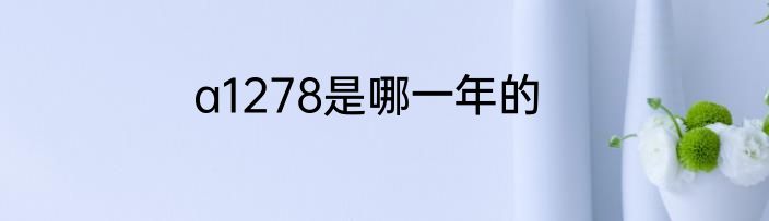a1278是哪一年的