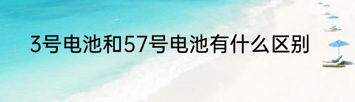 3号电池和57号电池有什么区别