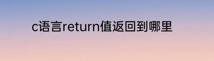 c语言return值返回到哪里