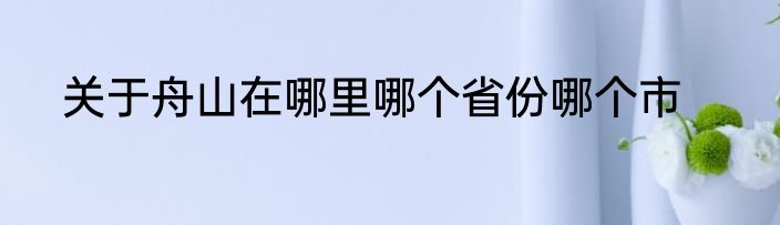 关于舟山在哪里哪个省份哪个市