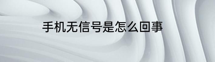 手机无信号是怎么回事