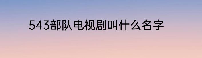 543部队电视剧叫什么名字