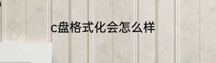 c盘格式化会怎么样