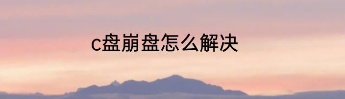 c盘崩盘怎么解决