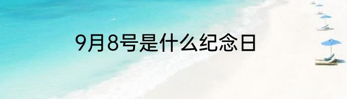 9月8号是什么纪念日