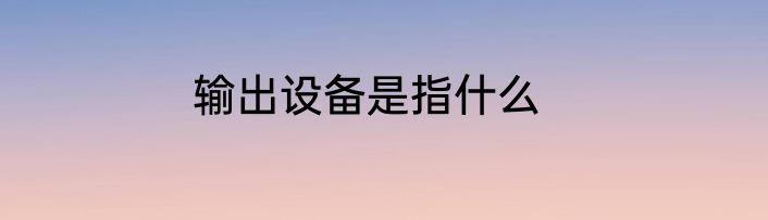 输出设备是指什么