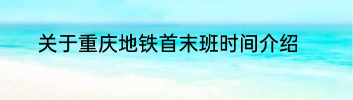 关于重庆地铁首末班时间介绍