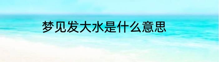 梦见发大水是什么意思