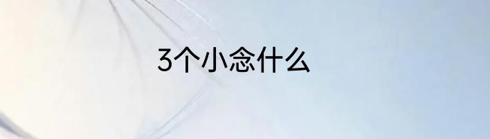 3个小念什么
