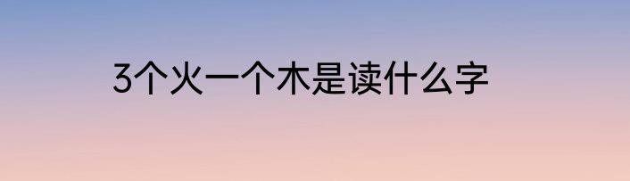 3个火一个木是读什么字