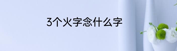 3个火字念什么字