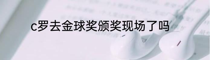 c罗去金球奖颁奖现场了吗
