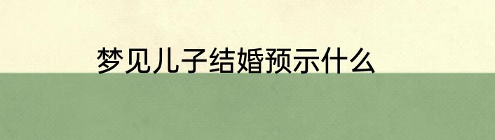 梦见儿子结婚预示什么