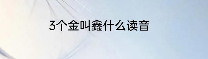 3个金叫鑫什么读音