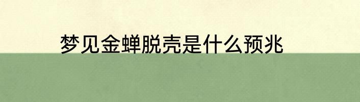 梦见金蝉脱壳是什么预兆