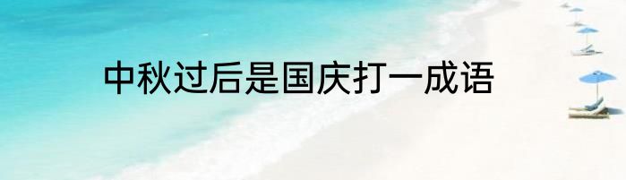 中秋过后是国庆打一成语