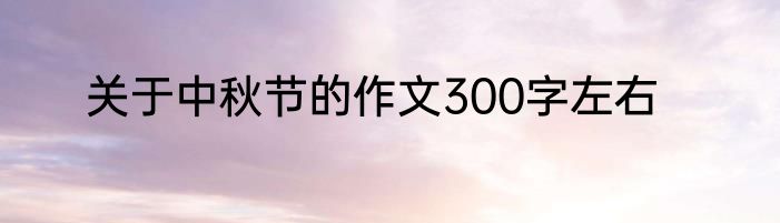 关于中秋节的作文300字左右