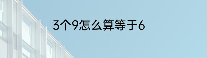 3个9怎么算等于6