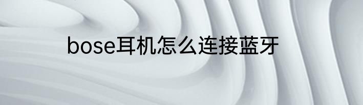 bose耳机怎么连接蓝牙