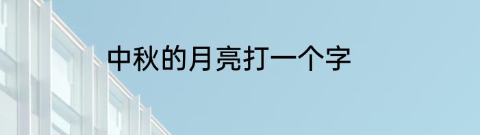中秋的月亮打一个字