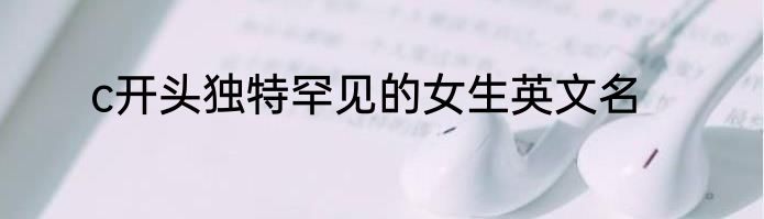 c开头独特罕见的女生英文名