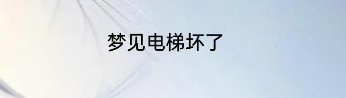 梦见电梯坏了