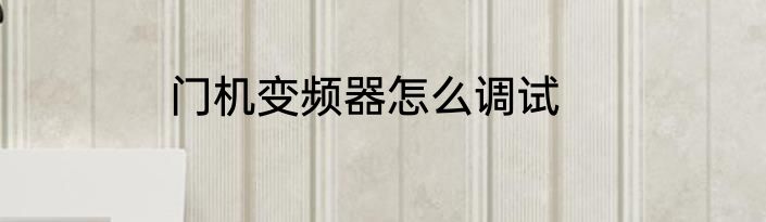 门机变频器怎么调试