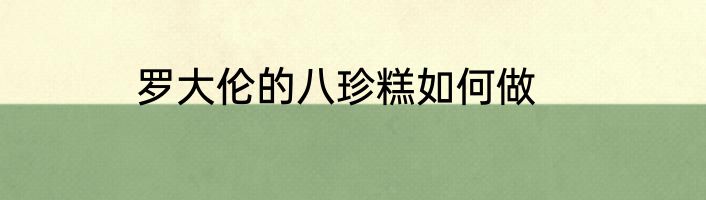 罗大伦的八珍糕如何做