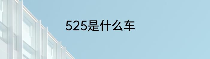 525是什么车