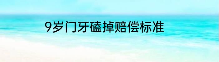 9岁门牙磕掉赔偿标准