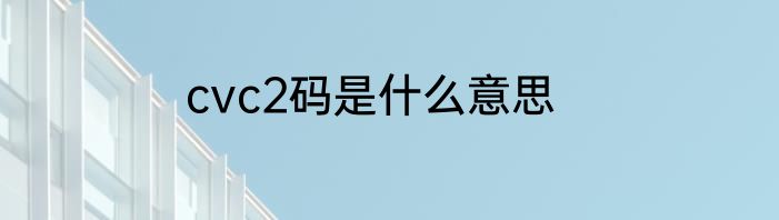 cvc2码是什么意思