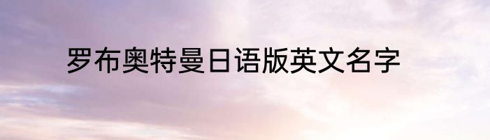 罗布奥特曼日语版英文名字