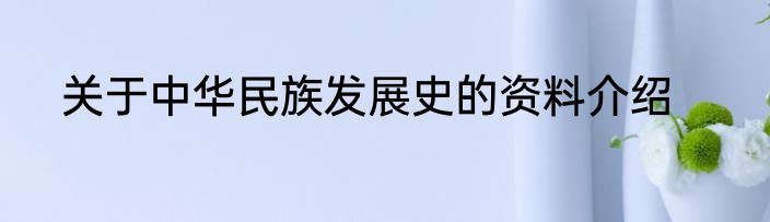 关于中华民族发展史的资料介绍